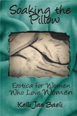 Soaking the Pillow: Erotica for Women Who Love Women By: Kelli Jae Baeli