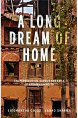 A Long Dream of Home: The persecution, exile and exodus of Kashmiri Pandits By: Siddhartha Gigoo, Varad Sharma