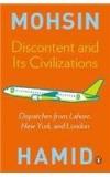 Discontent And Its Civilizations : Dispatches From Lahore, New York, And London By: Mohsin Hamid