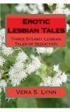 Erotic Lesbian Tales: Three Steamy Lesbian Tales Of Seduction By: Vera S. Lynn