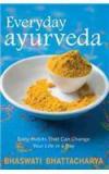 Everyday Ayurveda: Daily Habits That Can Change Your Life In A Day By: Dr Bhaswati Bhattacharya