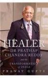 Healer: Dr Prathap Chandra Reddy And The Transformation Of India By: Pranay Gupte