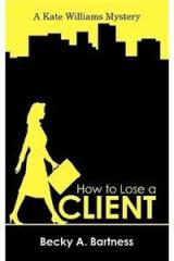 How to Lose a Client: A Kate Williams Mystery By: A. Bartness Becky a. Bartness, Becky a. Bartness