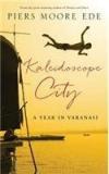 Kaleidoscope City : A Year In Varanasi By: Piers Moore Ede