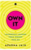 Own It: Leadership Lessons From Women Who Do By: Aparna Jain