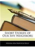 Short Stories Of Our Shy Neighbors By: Meriba Ada Babcock Kelly