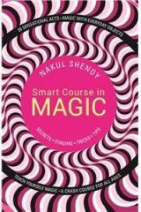 Smart Course in Magic : Secrets.Staging.Tricks.Tips By: Nakul Shenoy