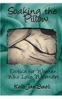 Soaking The Pillow: Erotica For Women Who Love Women By: Kelli Jae Baeli