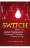 Switch How 12 Indian Companies Managed Change Successfully By: Sujaya Banerjee