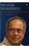 The Dramatic Decade The Indira Gandhi Years By: Pranab Mukherjee