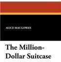 The Million Dollar Suitcase By: Alice Macgowan, Perry Newberry