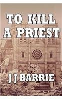 To Kill A Priest By: J. J. Barrie