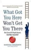 What Got You Here Wont Get You There By: Marshall Goldsmith