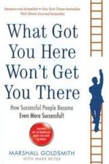 What Got You Here Wont Get You There By: Marshall Goldsmith