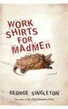 Work Shirts For Madmen By: George Singleton