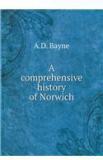 A Comprehensive History of Norwich By: A. D. Bayne