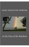 At the Foot of the Rainbow By: Gene Stratton Porter