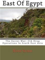 East of Egypt: The Secret War: CIA Drug Operations in South East Asia By: Scott Grant