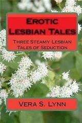 Erotic Lesbian Tales: Three Steamy Lesbian Tales of Seduction By: Vera S. Lynn