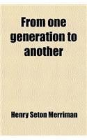 From One Generation to Another By: Hugh Stowell Scott, Henry Seton Merriman