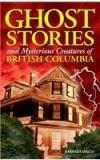 Ghost Stories And Mysterious Creatures Of British Columbia By: Barbara Smith