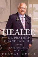 Healer: Dr Prathap Chandra Reddy and the Transformation of India By: Pranay Gupte