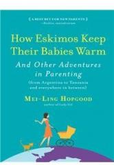 How Eskimos Keep Their Babies Warm: Parenting Wisdom from Around the World By: Mei Ling Hopgood