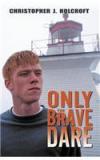 Only the Brave Dare By: Christopher J. Holcroft