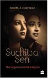 Suchitra Sen: The Legend And The Enigma By: Shoma Chatterji