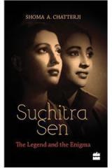 Suchitra Sen: The Legend and the Enigma By: Shoma Chatterji