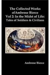 The Collected Works of Ambrose Bierce, Vol. 2: In the Midst of Life: Tales of Soldiers and Civilians By: Ambrose Bierce