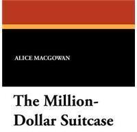 The Million Dollar Suitcase By: Alice Macgowan, Perry Newberry