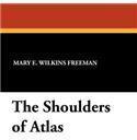 The Shoulders of Atlas By: Mary Eleanor Wilkins Freeman