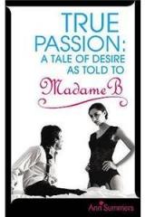 True Passion: A Tale of Desire as Told by Madame B By: Ann Summers, Ann Summers