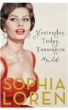 Yesterday, Today, Tomorrow: My Life By: Sophia Loren