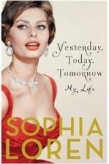 Yesterday, Today, Tomorrow: My Life By: Sophia Loren